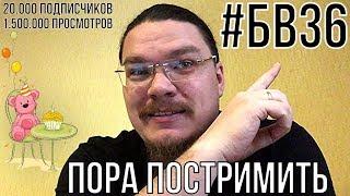 20К подписчиков, 1.5М просмотров, #БВ36. Пора постримить! | Борис Трушин !