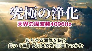 【究極の浄化】 天界の周波数4096Hz　　あらゆる邪気を祓う　良い「氣」を引き寄せ幸運をつかむ