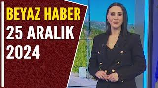 BEYAZ HABER 25 ARALIK 2024