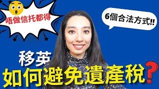 移民英國如何合法地避免遺產稅? 削減成本的6個法律漏洞唔使俾錢做信托都得?