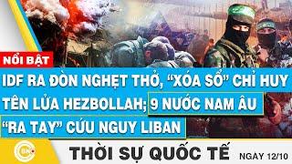 Thời sự Quốc tế 12/10, IDF ra đòn nghẹt thở, xóa sổ chỉ huy tên lửa Hezbollah; 9 nước cứu nguy Liban