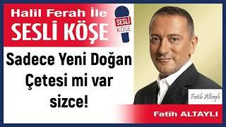 Fatih Altaylı: 'Sadece Yeni Doğan Çetesi mi var sizce!' 22/10/24 Halil Ferah ile Sesli Köşe