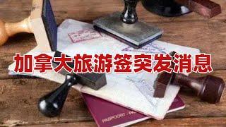 加拿大旅游签突发消息【签证•政策 第375期】