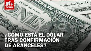 ¿Cómo va el Dólar tras el anuncio de Trump sobre la confirmación de aranceles? - Noticias MX