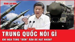 Nga tung “đòn” học thuyết hạt nhân răn đe Phương Tây, Trung Quốc nói gì? | Tin thế giới