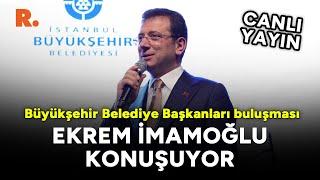 İmamoğlu, Büyükşehir Belediye Başkanları Buluşması'nda #CANLI