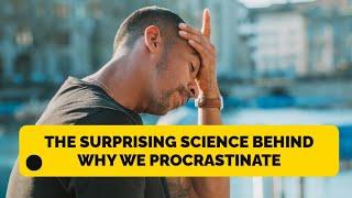 The Surprising Science Behind Why We Procrastinate - Empower Your Mind