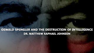 Oswald Spengler and the Destruction of Intelligence - Matt Raphael Johnson