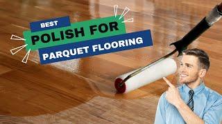 Best Polish For Parquet Flooring