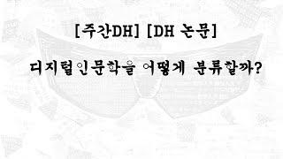 [주간DH] [DH 논문] 디지털인문학을 어떻게 분류할까?