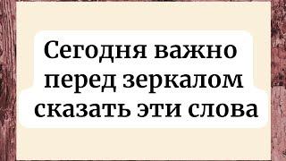 Сегодня перед зеркалом скажите важные слова.