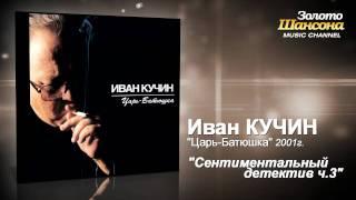 Иван Кучин - Сентементальный детектив ч.3