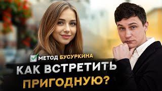 Как найти пригодную девушку? Метод Бусуркина. Революционный естественно.