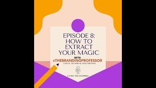 EPISODE 8: How To Extract Your Magic