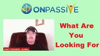 #ONPASSIVE  WHAT ARE YOU LOOKING FOR  by Marty DeGarmo 