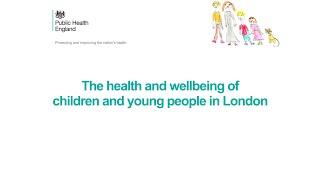 The health and wellbeing of children and young people in London