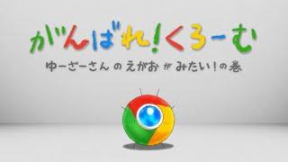 Google Chrome アニメ #1「がんばれ！くろーむ  "ゆーざーさんのえがおがみたい！の巻"」