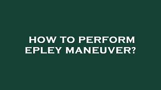 How to perform epley maneuver?