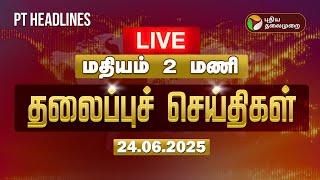LIVE: Today Headlines | Puthiyathalaimurai Headlines | மதியம் 2 மணி தலைப்புச்செய்திகள் | 24.06.25