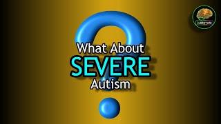 What About SEVERE Autism?