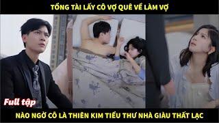 Tổng tài lấy cô gái quê về làm vợ, nào ngờ cô là Thiên Kim tiểu thư nhà giàu thất lạc và cái kết