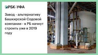 Завод - альтернативу Башкирской содовой компании - в РБ начнут строить уже в 2019 году