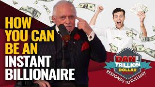 HOW YOU CAN BE AN INSTANT BILLIONAIRE | DAN RESPONDS TO BULLSHIT