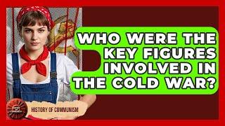 Who Were The Key Figures Involved In The Cold War? - History of Communism