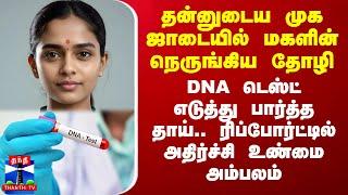 தன்னுடைய முக ஜாடையில் மகளின் நெருங்கிய தோழி.. DNA டெஸ்ட் எடுத்து பார்த்த தாய்.. அதிர்ச்சி உண்மை