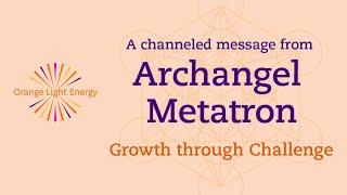 A channeled message from Archangel Metatron | Growth through Challenge