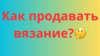 ЗАРАБОТОК НА ВЯЗАНИИ | МОЙ ОПЫТ ПРОДАЖ