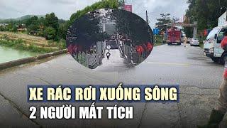 Xe rác rơi từ cầu treo xuống sông, 2 người mất tích