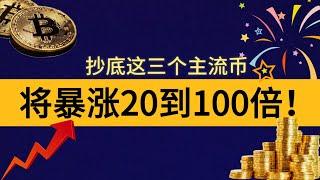 抄底这三个主流币，将暴涨20到100倍！