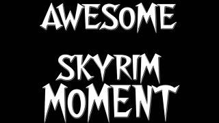 AWESOME SKYRIM MOMENT