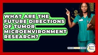 What Are The Future Directions Of Tumor Microenvironment Research? - Oncology Support Network