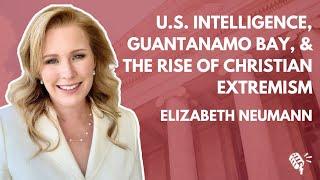 U.S. Intelligence, Guantamano Bay, the CIA, and the Rise in Christian Extremism: Elizabeth Neumann