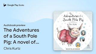 The Adventures of a South Pole Pig: A novel of… by Chris Kurtz · Audiobook preview