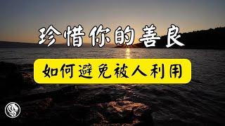 珍惜你的善良：如何避免被人利用？人們常說，人與人之間都是相互為鏡的，但並非你的每一次付出，都能得到相應的回報。這並不是你的錯，而是有些人根本配不上你的好