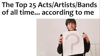 The Top 25 Acts/Artists/Bands of all time... according to me