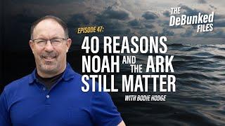 40 Reasons Noah and the Ark Still Matter | The DeBunked Files: Episode 47