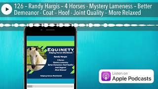 126 – Randy Hargis – 4 Horses - Mystery Lameness – Better Demeanor - Coat – Hoof - Joint Quality –