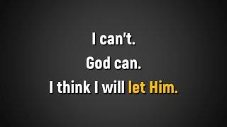 I can't; God can; I think I will let Him