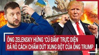 Thời sự quốc tế: Ông Zelensky hứng ‘cú đấm’ trực diện,đã rõ cách chấm dứt xung đột của ông Trump