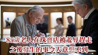 85歲老人在珠寶店被羞辱趕走，第二天他又回來了，之後發生的事令人意想不到 |溫情故事