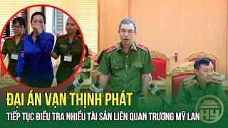 Đại án Vạn Thịnh Phát: Tiếp tục điều tra nhiều tài sản liên quan Trương Mỹ Lan