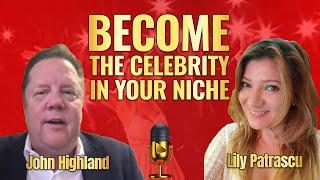 Become The Celebrity In Your Niche - John Highland and Lily Patrascu