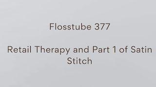 Flosstube 377 - Retail Therapy and Part 1 of satin stitch