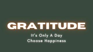 GRATITUDE: It's Only A Day // Choose Happiness