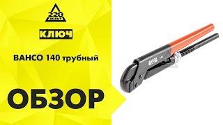 Обзор Ключ BAHCO 140 трубный