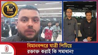 বিমানবন্দরে যাত্রী পি/টি/য়ে  র/ক্তা/ক্ত করাই কি সমাধান?  | Bangladesh Airport | Independent TV